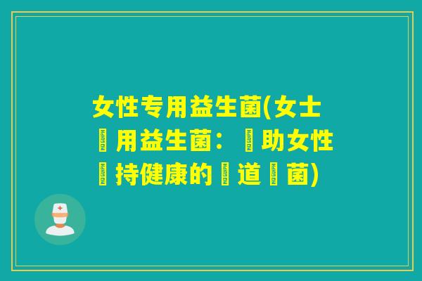女性专用益生菌(女士專用益生菌：幫助女性維持健康的腸道細菌)