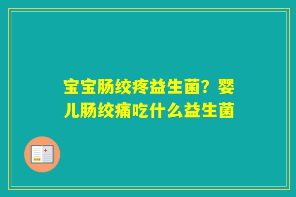 宝宝肠绞疼益生菌？婴儿肠绞痛吃什么益生菌