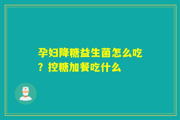 孕妇降糖益生菌怎么吃？控糖加餐吃什么