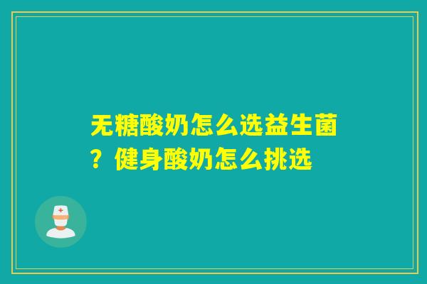 无糖酸奶怎么选益生菌?健身酸奶怎么挑选 无糖酸奶怎么选益生菌?健身酸奶怎么挑选