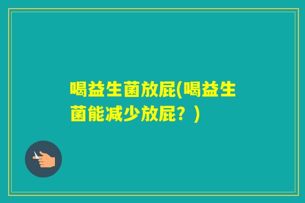 喝益生菌放屁(喝益生菌能减少放屁？)