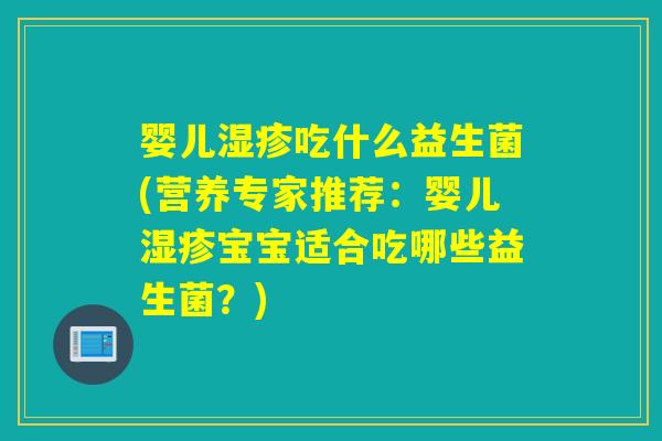 婴儿吃什么益生菌(营养专家推荐：婴儿宝宝适合吃哪些益生菌？)
