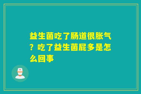 益生菌吃了肠道很?吃了益生菌屁多是怎么回事 益生菌吃了肠道很?吃了益生菌屁多是怎么回事