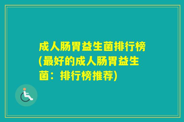 成人肠胃益生菌排行榜(好的成人肠胃益生菌：排行榜推荐)
