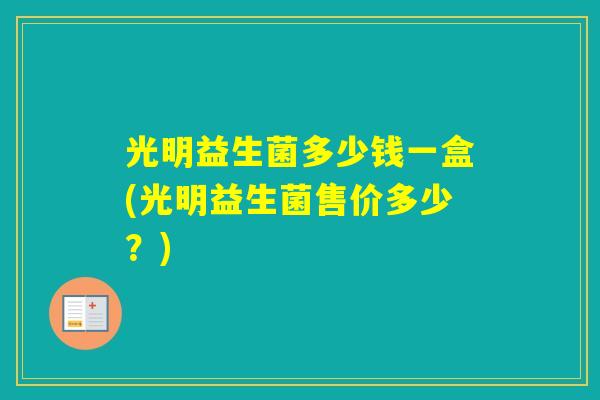 光明益生菌多少钱一盒(光明益生菌售价多少？)