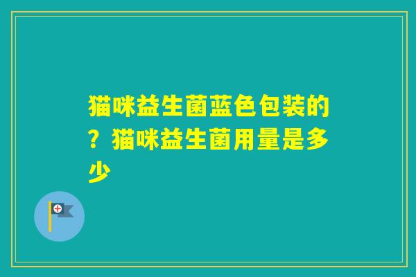 猫咪益生菌蓝色包装的？猫咪益生菌用量是多少