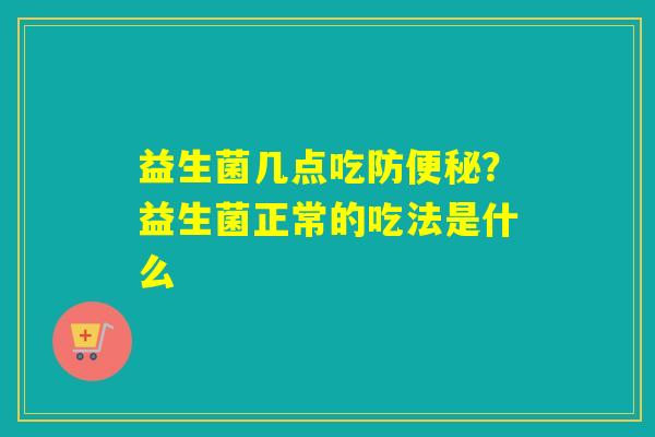 益生菌几点吃防？益生菌正常的吃法是什么