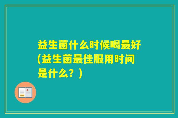 益生菌什么时候喝好(益生菌佳服用时间是什么？)