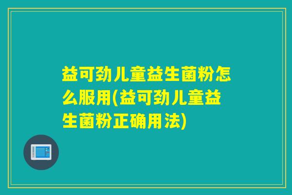 益可劲儿童益生菌粉怎么服用(益可劲儿童益生菌粉正确用法)