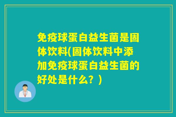 球蛋白益生菌是固体饮料(固体饮料中添加球蛋白益生菌的好处是什么？)