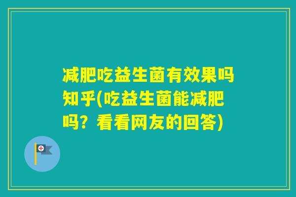 吃益生菌有效果吗知乎(吃益生菌能吗？看看网友的回答)