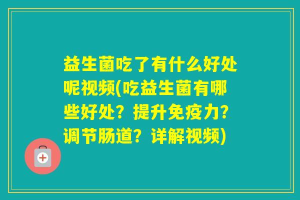 益生菌吃了有什么好处呢视频(吃益生菌有哪些好处？提升力？调节肠道？详解视频)