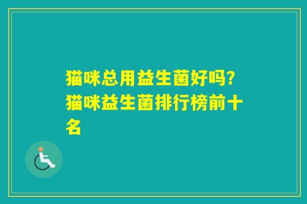 猫咪总用益生菌好吗？猫咪益生菌排行榜前十名