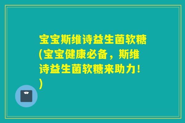 宝宝斯维诗益生菌软糖(宝宝健康必备，斯维诗益生菌软糖来助力！)