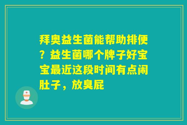 拜奥益生菌能帮助排便？益生菌哪个牌子好宝宝近这段时间有点闹肚子，放臭屁