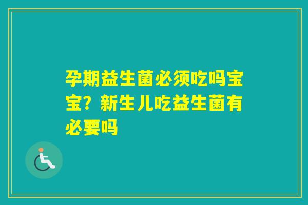 孕期益生菌必须吃吗宝宝？新生儿吃益生菌有必要吗