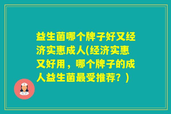 益生菌哪个牌子好又经济实惠成人(经济实惠又好用，哪个牌子的成人益生菌受推荐？)