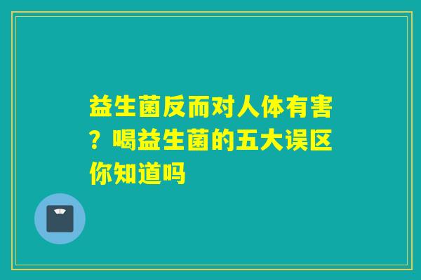 益生菌反而对人体有害？喝益生菌的五大误区你知道吗