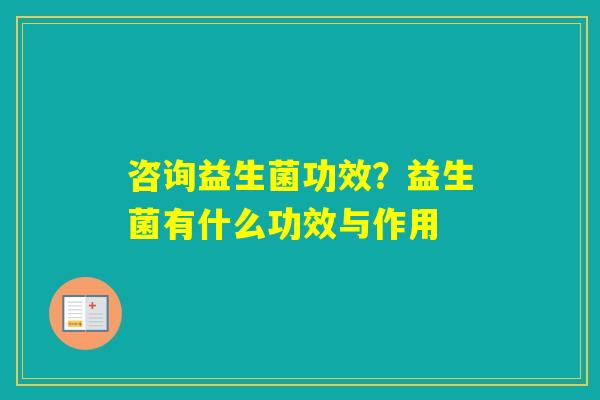 咨询益生菌功效？益生菌有什么功效与作用