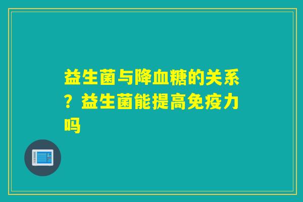 益生菌与降的关系？益生菌能提高力吗