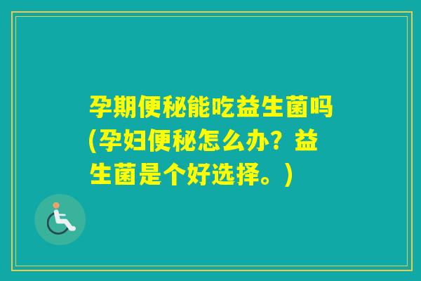 孕期能吃益生菌吗(孕妇怎么办？益生菌是个好选择。)