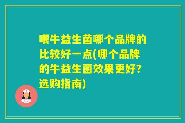 喂牛益生菌哪个品牌的比较好一点(哪个品牌的牛益生菌效果更好？选购指南)