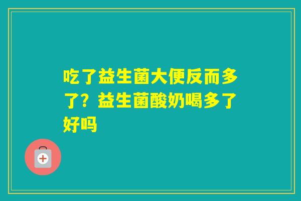 吃了益生菌大便反而多了？益生菌酸奶喝多了好吗