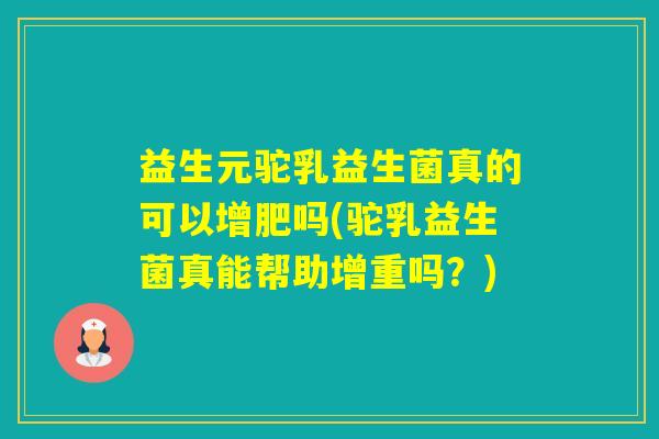 益生元驼乳益生菌真的可以增肥吗(驼乳益生菌真能帮助增重吗？)