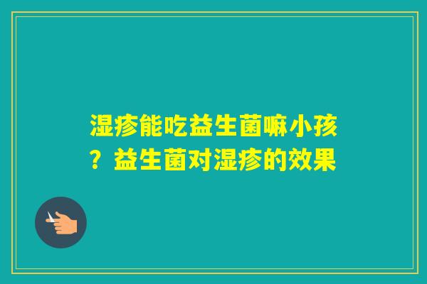 能吃益生菌嘛小孩？益生菌对的效果