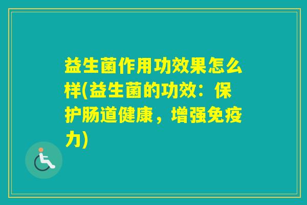 益生菌作用功效果怎么样(益生菌的功效:保护肠道健康,增强力) 益生菌作用功效果怎么样(益生菌的功效:保护肠道健康,增强力)