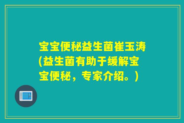 宝宝益生菌崔玉涛(益生菌有助于缓解宝宝，专家介绍。)