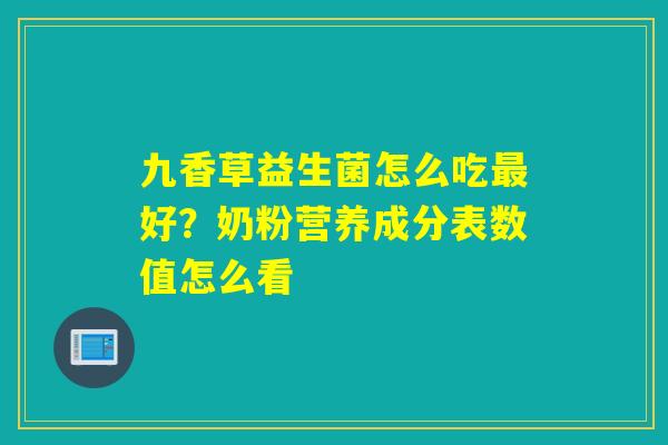 九香草益生菌怎么吃好？奶粉营养成分表数值怎么看