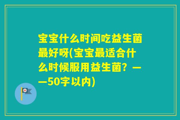 宝宝什么时间吃益生菌好呀(宝宝适合什么时候服用益生菌？——50字以内)