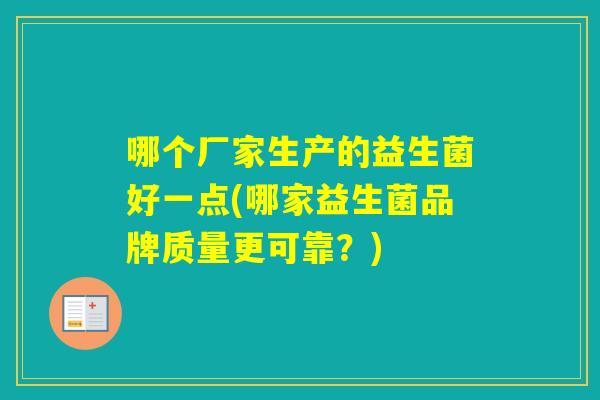 哪个厂家生产的益生菌好一点(哪家益生菌品牌质量更可靠？)