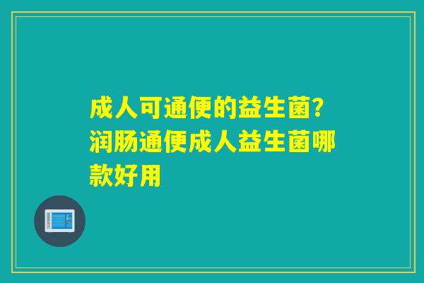 成人可通便的益生菌？润肠通便成人益生菌哪款好用