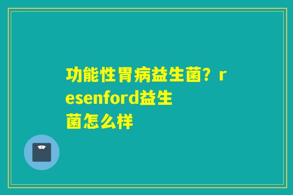 功能性胃益生菌？resenford益生菌怎么样