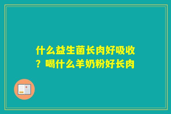 什么益生菌长肉好吸收？喝什么羊奶粉好长肉