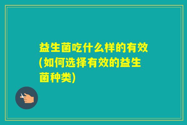 益生菌吃什么样的有效(如何选择有效的益生菌种类)