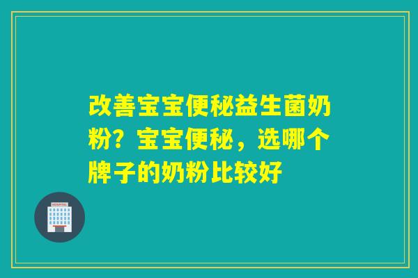 改善宝宝益生菌奶粉?宝宝,选哪个牌子的奶粉比较好 改善宝宝益生菌奶粉?宝宝,选哪个牌子的奶粉比较好