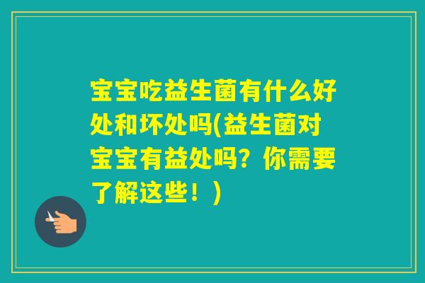 宝宝吃益生菌有什么好处和坏处吗(益生菌对宝宝有益处吗？你需要了解这些！)