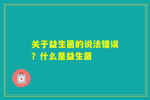 关于益生菌的说法错误？什么是益生菌