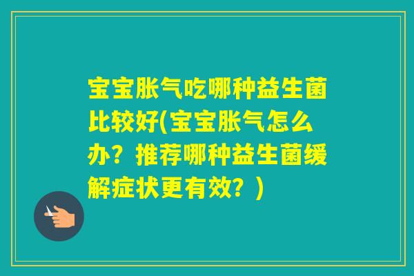 宝宝吃哪种益生菌比较好(宝宝怎么办？推荐哪种益生菌缓解症状更有效？)