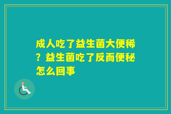 成人吃了益生菌大便稀？益生菌吃了反而怎么回事