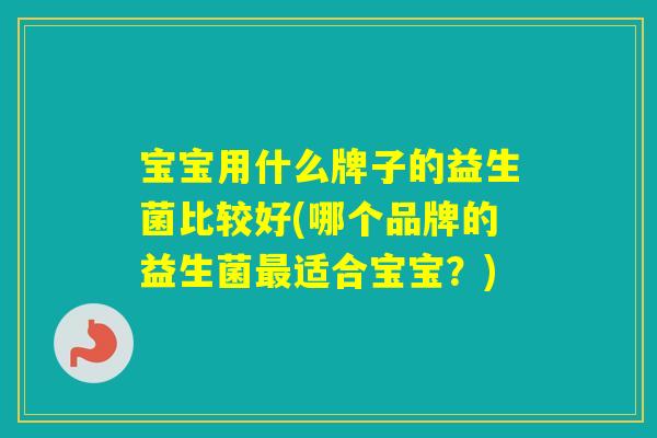 宝宝用什么牌子的益生菌比较好(哪个品牌的益生菌适合宝宝？)