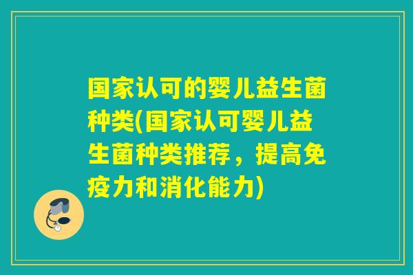 国家认可的婴儿益生菌种类(国家认可婴儿益生菌种类推荐，提高力和消化能力)