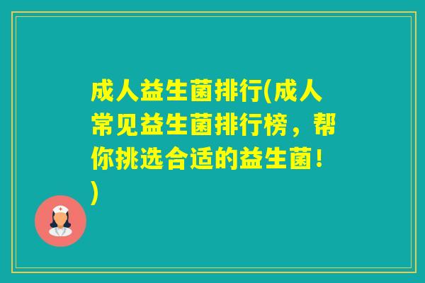 成人益生菌排行(成人常见益生菌排行榜，帮你挑选合适的益生菌！)