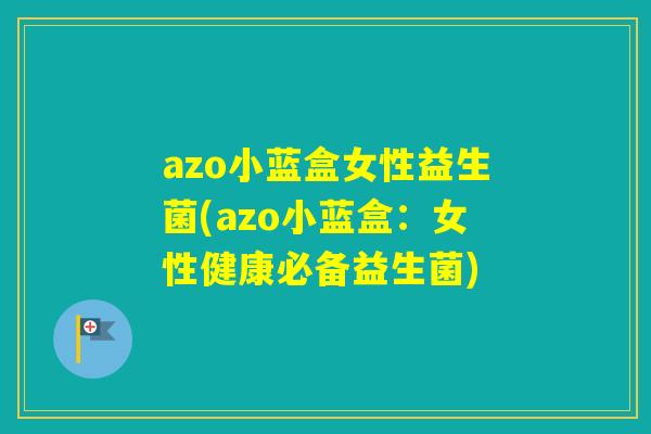 azo小蓝盒女性益生菌(azo小蓝盒：女性健康必备益生菌)