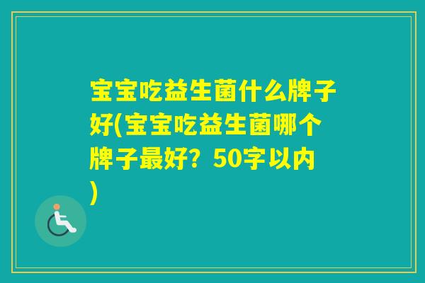 宝宝吃益生菌什么牌子好(宝宝吃益生菌哪个牌子好？50字以内)