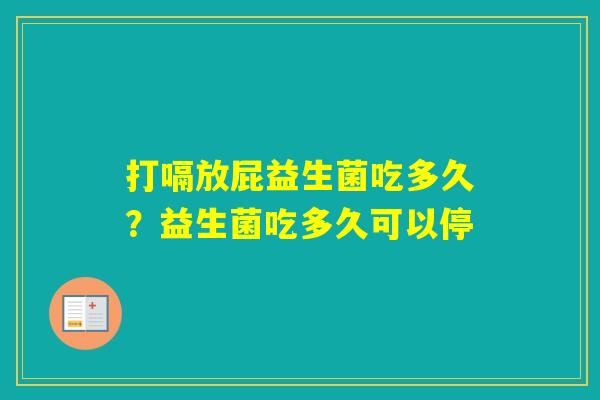 打嗝放屁益生菌吃多久？益生菌吃多久可以停