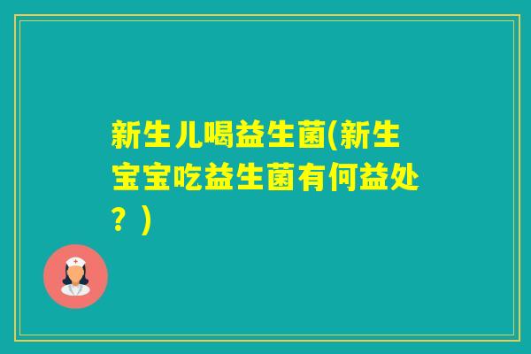 新生儿喝益生菌(新生宝宝吃益生菌有何益处？)